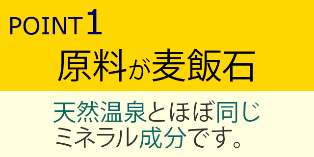 原料が麦飯石-天然温泉とほぼ同じミネラル成分です。