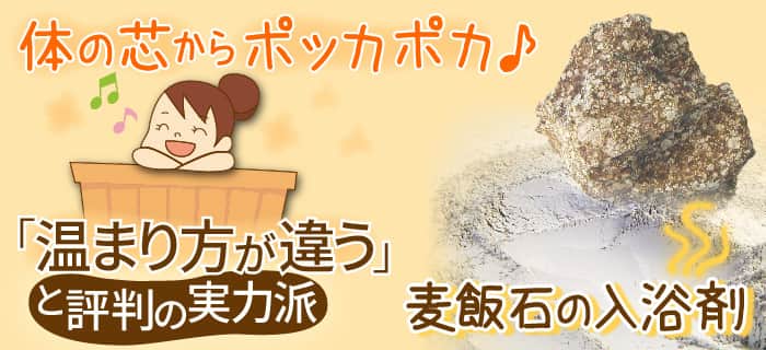 体の芯からポッカポカ♪「温まり方が違う！」と評判の実力派。麦飯石(ばくはんせき)の入浴剤