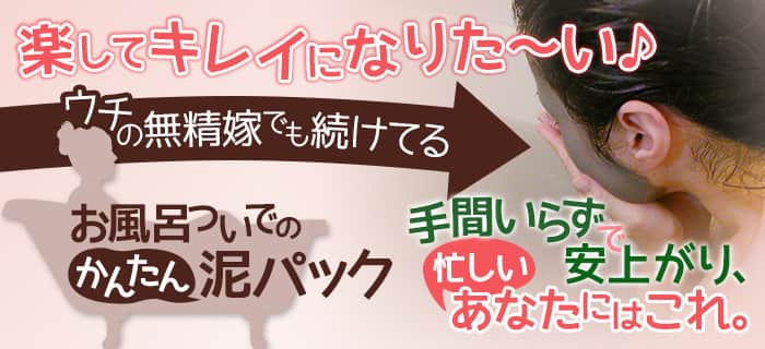 楽してキレイになりた～い♪ウチの無精嫁でも続けてるお風呂ついでの簡単泥パック。手間いらずで安上がり、忙しいあなたにはこれ。