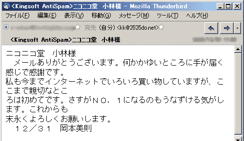 ニコニコ堂　小林様　メールありがとうございます。何かかゆいところに手が届く感じで感謝です。私も今までインターネットでいろいろ買い物していますが、ここまで親切なところは初めてです。さすがＮＯ．１になるのもうなずける気がします。これからも末永くよろしくお願いします。